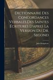 Dictionnaire Des Concordances Verbales Des Saintes Écritures D'apres La Version Du Dr. Segond