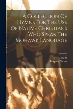 A Collection Of Hymns For The Use Of Native Christians Who Speak The Mohawk Language - Nation, Iroquois