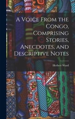 A Voice From the Congo, Comprising Stories, Anecdotes, and Descriptive Notes - Ward, Herbert