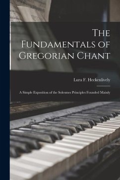 The Fundamentals of Gregorian Chant: A Simple Exposition of the Solesmes Principles Founded Mainly - Heckenlively, Lura F.