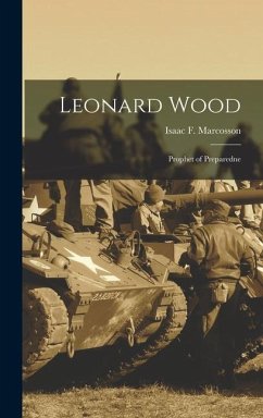 Leonard Wood: Prophet of Preparedne - Marcosson, Isaac F.