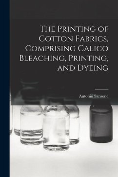 The Printing of Cotton Fabrics, Comprising Calico Bleaching, Printing, and Dyeing - Antonio, Sansone