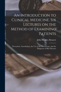 An Introduction to Clinical Medicine. Six Lectures on the Method of Examining Patients; Percussion, Auscultation, the use of the Microscope, and the D - Bennett, John Hughes
