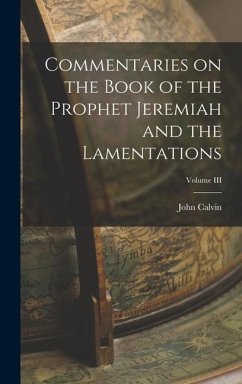 Commentaries on the Book of the Prophet Jeremiah and the Lamentations; Volume III - Calvin, John