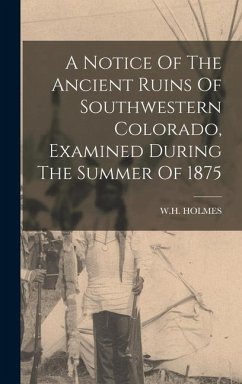 A Notice Of The Ancient Ruins Of Southwestern Colorado, Examined During The Summer Of 1875 - Holmes, W. H.