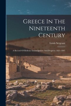 Greece In The Nineteenth Century: A Record Of Hellenic Emancipation And Progress: 1821-1897 - Sergeant, Lewis