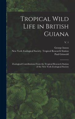 Tropical Wild Life in British Guiana; Zoological Contributions From the Tropical Research Station of the New York Zoological Society; v. 1 - Beebe, William; Hartley, George Inness; Howes, Paul Griswold