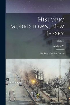 Historic Morristown, New Jersey: The Story of its First Century; Volume 1 - Sherman, Andrew M.