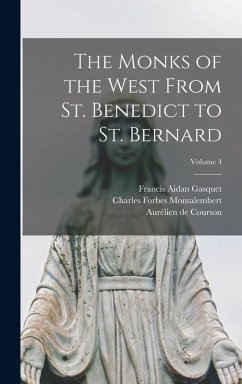 The Monks of the West From St. Benedict to St. Bernard; Volume 4 - Gasquet, Francis Aidan; Montalembert, Charles Forbes; de Courson, Aurélien