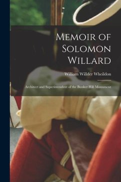 Memoir of Solomon Willard: Architect and Superintendent of the Bunker Hill Monument - Wheildon, William Willder