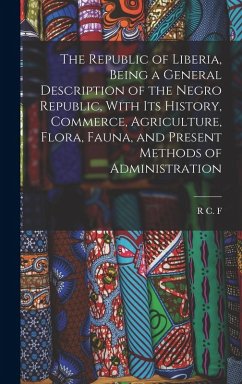 The Republic of Liberia, Being a General Description of the Negro Republic, With its History, Commerce, Agriculture, Flora, Fauna, and Present Methods of Administration - Maugham, R C F