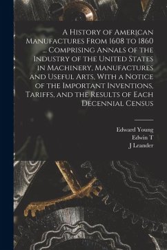A History of American Manufactures From 1608 to 1860 ... Comprising Annals of the Industry of the United States in Machinery, Manufactures and Useful - Young, Edward; Bishop, J. Leander; Freedley, Edwin T.