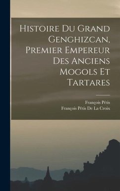 Histoire Du Grand Genghizcan, Premier Empereur Des Anciens Mogols Et Tartares - De La Croix, François Pétis; Pétis, François