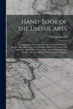 Cover Hand-Book of the Useful Arts: Including Agriculture, Architecture, Domestic Economy, Engineering, Machinery; Manufactures, Mining, Photogenic and Te