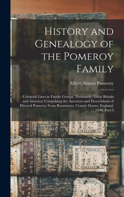 History and Genealogy of the Pomeroy Family: Colateral Lines in Family Groups, Normandy, Great Britain and America; Comprising the Ancestors and Desce - Pomeroy, Albert Alonzo