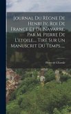 Journal Du Règne De Henri Iv, Roi De France Et De Navarre, Par M. Pierre De L'etoile, ... Tiré Sur Un Manuscrit Du Temps......