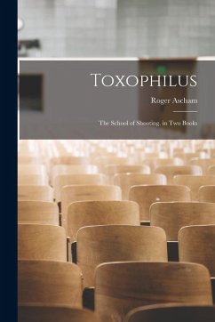 Toxophilus: The School of Shooting, in Two Books - Ascham, Roger