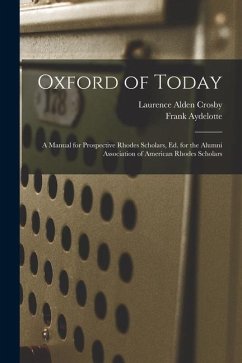 Oxford of Today; a Manual for Prospective Rhodes Scholars, ed. for the Alumni Association of American Rhodes Scholars - Aydelotte, Frank; Crosby, Laurence Alden