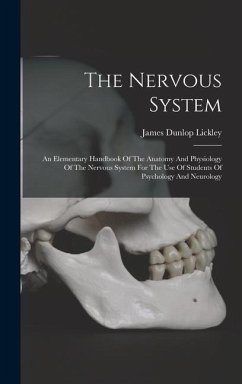 The Nervous System: An Elementary Handbook Of The Anatomy And Physiology Of The Nervous System For The Use Of Students Of Psychology And N - Lickley, James Dunlop