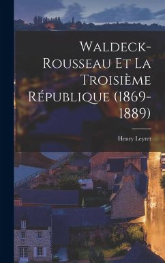 Waldeck-Rousseau Et La Troisième République (1869-1889) - Leyret, Henry