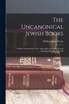 The Uncanonical Jewish Books: A Short Introduction to the Apocrypha and Other Jewish Writings 200 B.C.-100 A.D - Ferrar, William John