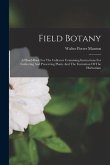 Field Botany: A Hand-book For The Collector Containing Instructions For Gathering And Preserving Plants And The Formation Of The Her