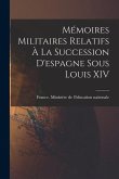 Mémoires Militaires Relatifs À La Succession D'espagne Sous Louis XIV