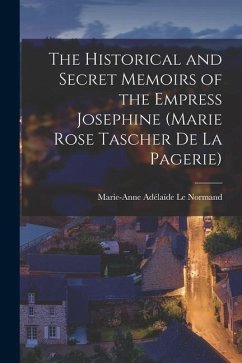 The Historical and Secret Memoirs of the Empress Josephine (Marie Rose Tascher de La Pagerie) - Le Normand, Marie-Anne Adélaïde