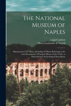 The National Museum of Naples: Illustrated in CLV Plates, Including VI Plates Referring to the Last Excavations of Pompeii (House of the Vettii): a P - Conforti, Luigi