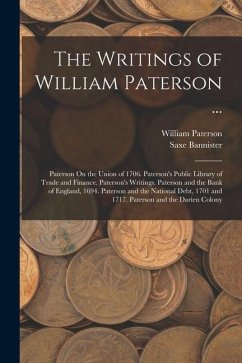 The Writings of William Paterson ...: Paterson On the Union of 1706. Paterson's Public Library of Trade and Finance. Paterson's Writings. Paterson and - Bannister, Saxe; Paterson, William