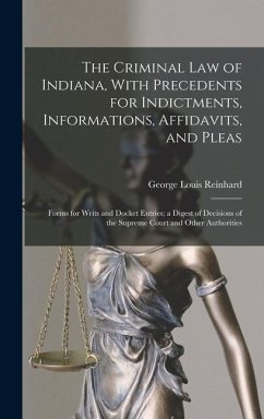 The Criminal Law of Indiana, With Precedents for Indictments, Informations, Affidavits, and Pleas - Reinhard, George Louis