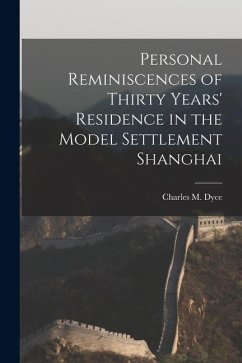 Personal Reminiscences of Thirty Years' Residence in the Model Settlement Shanghai - Dyce, Charles M.