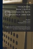 Hieronymi Mercurialis Foroliviensis De arte gymnastica libri sex: In quibus exercitationum omnium vetustarum genera, loca, modi, facultates, & quidqui