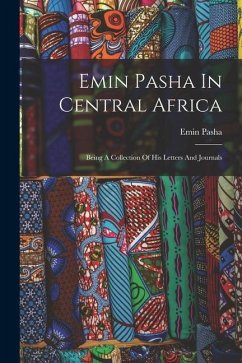 Emin Pasha In Central Africa: Being A Collection Of His Letters And Journals - Pasha, Emin