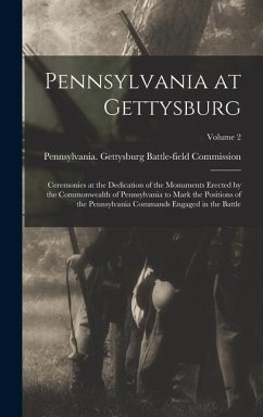 Pennsylvania at Gettysburg: Ceremonies at the Dedication of the Monuments Erected by the Commonwealth of Pennsylvania to Mark the Positions of the