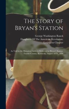The Story of Bryan's Station: As Told in the Historical Address Delivered at Bryan's Station, Fayette County, Kentucky, August 18Th, 1896 - Ranck, George Washington