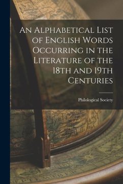 An Alphabetical List of English Words Occurring in the Literature of the 18th and 19th Centuries - Society, Philological