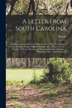 A Letter From South Carolina: Giving an Account of the Soil, air, Product, Trade, Government, Laws, Religion, People, Military Strength, &c. of That - Nairne, Thomas D.