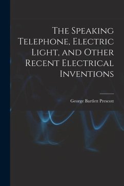 The Speaking Telephone, Electric Light, and Other Recent Electrical Inventions - Prescott, George Bartlett