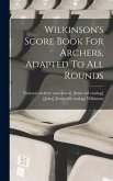 Wilkinson's Score Book For Archers, Adapted To All Rounds