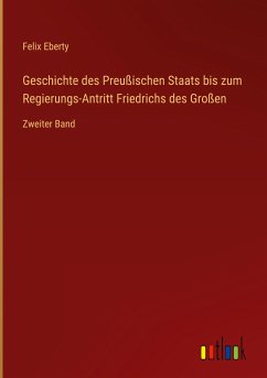 Geschichte des Preußischen Staats bis zum Regierungs-Antritt Friedrichs des Großen - Eberty, Felix