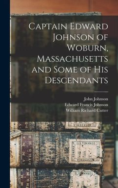 Captain Edward Johnson of Woburn, Massachusetts and Some of his Descendants - Johnson, Edward Francis; Johnson, John; Cutter, William Richard