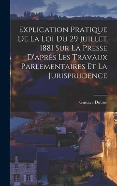 Explication Pratique De La Loi Du 29 Juillet 1881 Sur La Presse D'après Les Travaux Parlementaires Et La Jurisprudence - Dutruc, Gustave