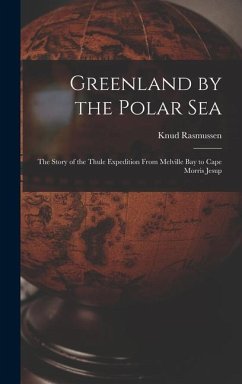 Greenland by the Polar Sea; the Story of the Thule Expedition From Melville bay to Cape Morris Jesup - Rasmussen, Knud