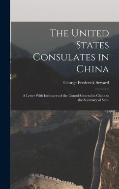 The United States Consulates in China: A Letter With Inclosures of the Consul-General in China to the Secretary of State - Seward, George Frederick
