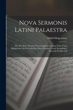 Nova Sermonis Latini Palaestra: Hoc Est, Ratio Prorsus Nova Linguam Latinam Vivae Vocis Adminiculo, Sive in Ludis Sive Extra Eosdem, Facile Iucundeque - Mogyoróssy, Árkád Nova Sermonis Latini Palaestra: Hoc Est, Ratio Prorsus Nova Linguam Latinam Vivae Vocis Adminiculo, Sive in Ludis Sive Extra Eosdem, Facile Iucundeque - Mogyoróssy, Árkád
