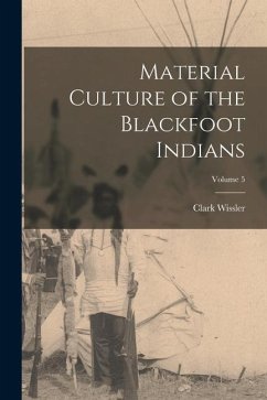 Material Culture of the Blackfoot Indians; Volume 5 - Wissler, Clark