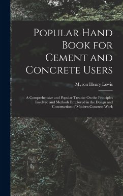 Popular Hand Book for Cement and Concrete Users: A Comprehensive and Popular Treatise On the Principles Involved and Methods Employed in the Design an - Lewis, Myron Henry