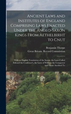 Ancient Laws and Institutes of England Comprising Laws Enacted Under the Anglo-Saxon Kings From Aethelbirht to Cnut: With an English Translation of th - Thorpe, Benjamin