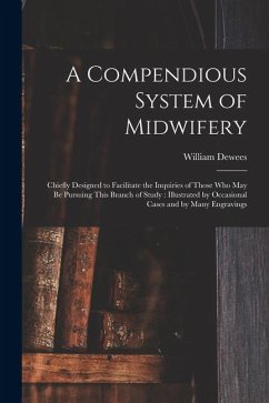 A Compendious System of Midwifery: Chiefly Designed to Facilitate the Inquiries of Those Who May Be Pursuing This Branch of Study: Illustrated by Occa - Dewees, William